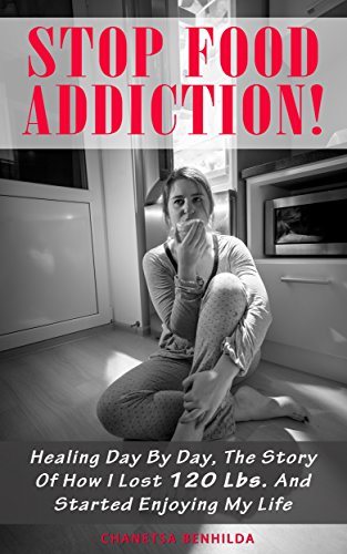 Stop Food Addiction! Healing Day By Day, The Story Of How I Lost 120 Lbs. And Started Enjoying My Life