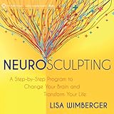Neurosculpting: A Step-by-Step Program to Change Your Brain and Transform Your Life Neurosculpting: A Step-by-Step Program to Change Your Brain and Transform Your Life
