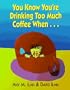 You Know You're Drinking Too Much Cofee When...