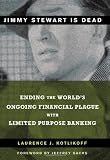 Jimmy Stewart is Dead: Ending the World's Ongoing Financial Plague with Limited Purpose Banking