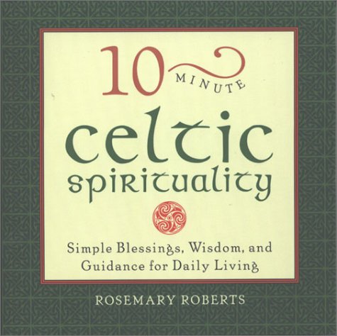 10-minute Celtic Spirituality: Simple Blessings, Wisdom and Guidance for Daily Living (10-minute series)