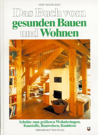 Das Buch vom gesunden Bauen und Wohnen: Schritte zum größeren Wohnbehagen. Baustoffe, Bauweisen, Bauideen