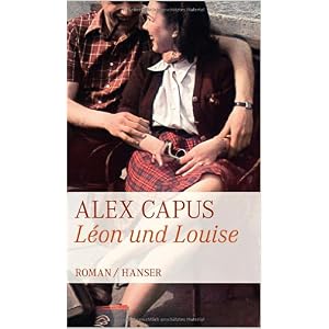Léon und Louise Alex Capus Gebundene Ausgabe: 320 Seiten  Verlag: Hanser ISBN-13: 978-3446236301