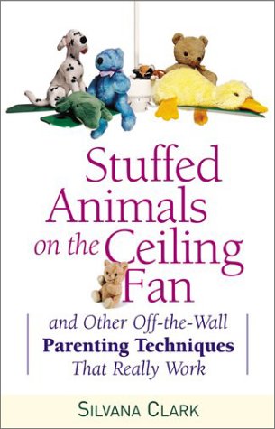 Stuffed Animals on the Ceiling Fan: And Other Off-The-Wall Parenting Techniques That Really Work