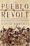 The Pueblo Revolt : The Secret Rebellion That Drove the Spaniards Out of the Southwest
