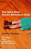 Idiot Girls' Action-adventure Club - True Tales From A Magnificent And Clumsy Life