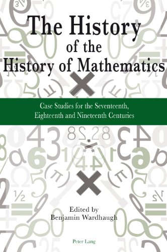 The History of the History of Mathematics: Case Studies for the Seventeenth, Eighteenth and Nineteenth Centuries