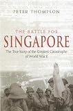 The Battle for Singapore: The true story of the greatest catastrophe of World War II