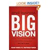 Small Business, Big Vision: Lessons on How to Dominate Your Market from Self-Made Entrepreneurs Who Did it Right