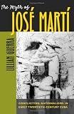 The Myth Of José Martí : Conflicting Nationalisms In Early Twentieth-century Cuba