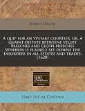 A quip for an vpstart courtier: or, A quaint dispute betweene veluet breeches and cloth breeches Wherein is plainely set downe the disorders in all estates and trades. (1620)