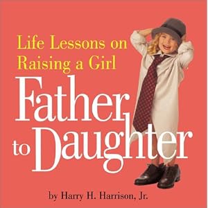 Father to Daughter: Life Lessons on Raising a Girl by Harry H. Harrison Jr.