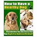 How To Have A Healthy Dog: Discover How You Can Insure That Your Dog Is The Healthiest Pet Alive!