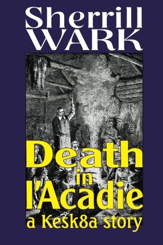 Death in l'Acadie: A Kesk8a Story, by Sherrill Wark