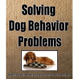 SOLVING DOG BEHAVIOR PROBLEMS - The Ultimate Guide To Eliminate Dog Behavior Problems!