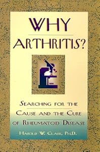 Why Arthritis?: Searching for the Cause and Cure of Rheumatoid Disease Harold W. Clark