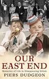 Our East End : memories of life in disappearing Britain