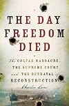 Day Freedom Died, The: The Colfax Massacre, the Supreme Court, and the Betrayal of Reconstruction