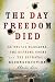 The Day Freedom Died: The Colfax Massacre, the Supreme Court, and the Betrayal of Reconstruction