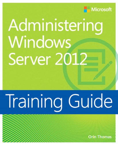 Training Guide: Administering Windows Server 2012 (Microsoft Press Training Guide)
