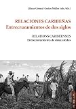 Relaciones caribeñas : entrecruzamientos de dos siglos = Relations caribéennes : entrecroisements de deux siècles