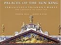 Palaces of the Sun King: Versailles, Trianon, Marly--The Chateaux of Louis XIV
