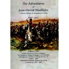 The Adventures of Jean David Maillefer  A Swiss Officer in Napoleon's Army 1807 - 1817: Original Title:"Soldats Suisses au Service Etranger, Un Vaudois a l'Armee d'Espagne, J.-D.Maillefer"