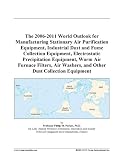 The 2006-2011 World Outlook for Manufacturing Stationary Air Purification Equipment, Industrial Dust and Fume Collection Equipment, Electrostatic Precipitation ... Washers, and Other Dust Collection Equipment