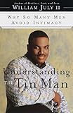Understanding the Tin Man: Why So Many Men Avoid Intimacy