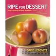 Ripe for Dessert: 100 Outstanding Desserts with Fruit--Inside, Outside, Alongside