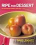 Ripe for Dessert: 100 Outstanding Desserts with Fruit--Inside, Outside, Alongside