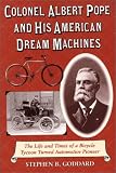 Colonel Albert Pope and His American Dream Machines: The Life and Times of a Bicycle Tycoon Turned Automotive Pioneer