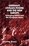 Germany, Civilian Power and the New Europe: Enlarging NATO and the European Union (New Perspectives in German Studies)