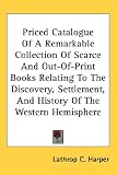 Priced Catalogue Of A Remarkable Collection Of Scarce And Out-Of-Print Books Relating To The Discovery, Settlement, And History Of The Western Hemisphere