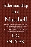 Salesmanship In A Nutshell: 45 years of sales experience in this book.  Tried and proven technical sales skills explained in plain talk.  Ideas and ... to both the new and experienced sales person.