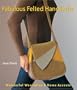 Fabulous Felted Hand-Knits: Wonderful Wearables & Home Accents