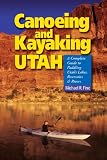Canoeing And Kayaking Utah: A Complete Guide to Paddling Utah s Lakes, Reservoirs and Rivers