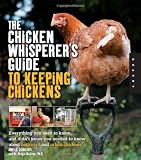 The Chicken Whisperers Guide to Keeping Chickens: Everything You Need to Know . . . and Didnt Know You Needed to Know About Backyard and Urban Chickens