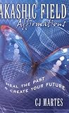 Akashic Field Affirmations: Heal the Past & Create Your Future