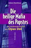 Die heilige Mafia des Papstes. Der wachsende Einflu� des Opus Dei - Robert Hutchison