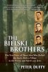 The Bielski Brothers : The True Story of Three Men Who Defied the Nazis, Built a Village in the Forest, and Saved 1,200 Jews