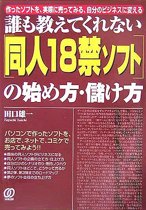 誰も教えてくれない「同人18禁ソフト」の始め方・儲け方―作ったソフトを、実際に売ってみる、自分のビジネスに変える