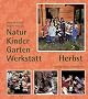 Natur-Kinder-Garten-Werkstatt, Herbst: Vom Wiederentdecken des Urspr�nglichen
