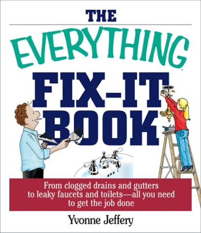 The Everything Fix- It Book: From Clogged Drains and Gutters, to Leaky Faucets and Toilets--All You Need to Get the Job Done (Everything: Sports and Hobbies)