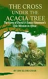 The Cross Under the Acacia Tree: The Story of David and Eunice Simonson's Epic Mission in Africa