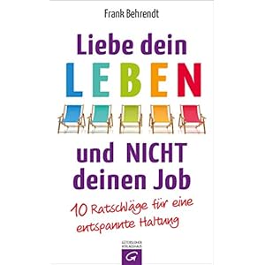 Liebe dein Leben und nicht deinen Job.: 10 Ratschläge für eine entspannte Haltung