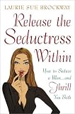 Release the Seductress Within: How to Seduce a Man...and Thrill You Both