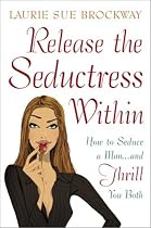 Release the Seductress Within: How to Seduce a Man...and Thrill You Both