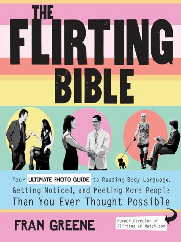 The Flirting Bible: Your Ultimate Photo Guide to Reading Body Language, Getting Noticed, and Meeting More People Than Yo