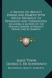 A   Treatise on Brights Disease and Diabetes with Special Reference to Pathology and Therapeutics: Including a Section on the Ocular Changes in Brigh